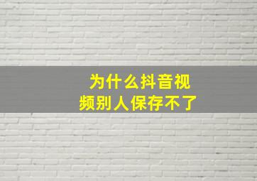 为什么抖音视频别人保存不了