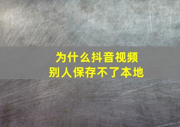 为什么抖音视频别人保存不了本地