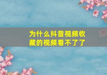 为什么抖音视频收藏的视频看不了了