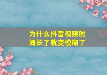 为什么抖音视频时间长了就变模糊了