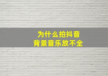 为什么拍抖音背景音乐放不全