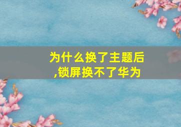 为什么换了主题后,锁屏换不了华为