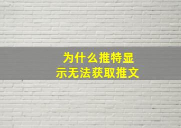 为什么推特显示无法获取推文