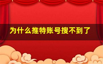 为什么推特账号搜不到了