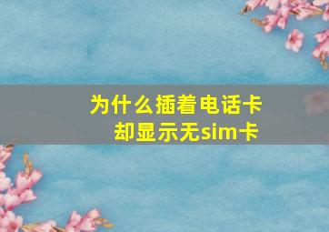 为什么插着电话卡却显示无sim卡