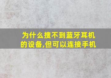 为什么搜不到蓝牙耳机的设备,但可以连接手机