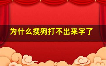 为什么搜狗打不出来字了