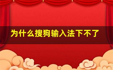 为什么搜狗输入法下不了