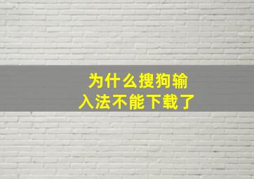 为什么搜狗输入法不能下载了