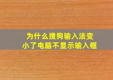 为什么搜狗输入法变小了电脑不显示输入框