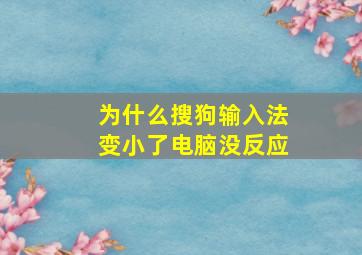 为什么搜狗输入法变小了电脑没反应