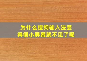 为什么搜狗输入法变得很小屏幕就不见了呢