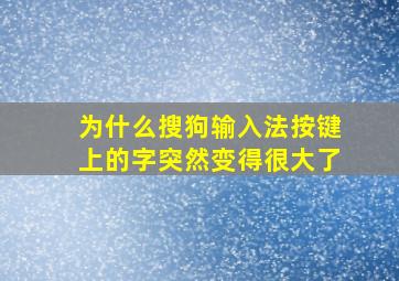 为什么搜狗输入法按键上的字突然变得很大了