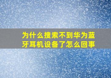 为什么搜索不到华为蓝牙耳机设备了怎么回事