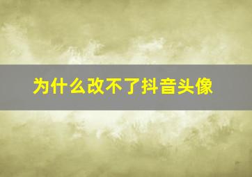 为什么改不了抖音头像