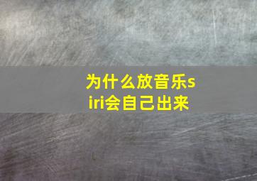 为什么放音乐siri会自己出来