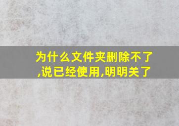 为什么文件夹删除不了,说已经使用,明明关了