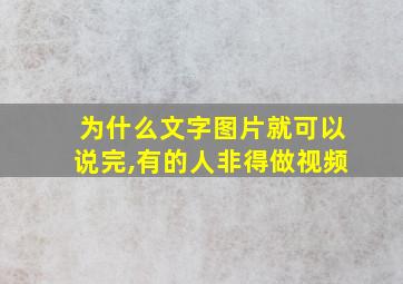 为什么文字图片就可以说完,有的人非得做视频