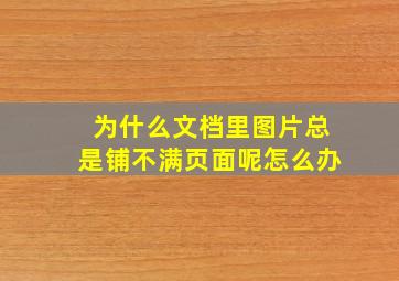 为什么文档里图片总是铺不满页面呢怎么办