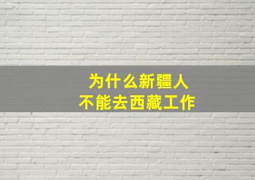 为什么新疆人不能去西藏工作