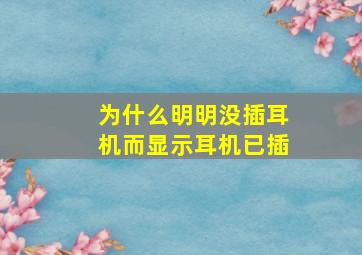 为什么明明没插耳机而显示耳机已插