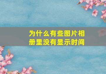 为什么有些图片相册里没有显示时间