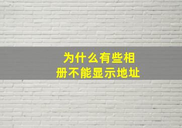 为什么有些相册不能显示地址