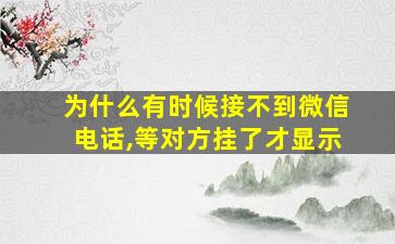 为什么有时候接不到微信电话,等对方挂了才显示