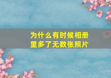 为什么有时候相册里多了无数张照片