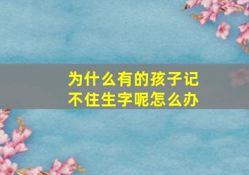 为什么有的孩子记不住生字呢怎么办