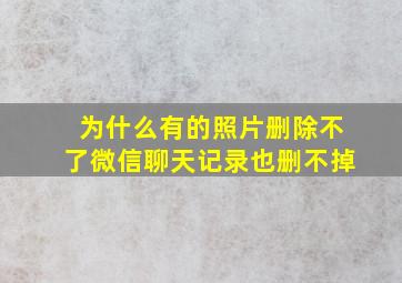 为什么有的照片删除不了微信聊天记录也删不掉