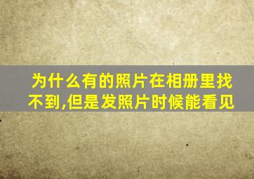 为什么有的照片在相册里找不到,但是发照片时候能看见