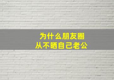 为什么朋友圈从不晒自己老公