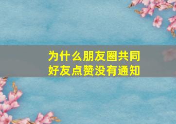 为什么朋友圈共同好友点赞没有通知