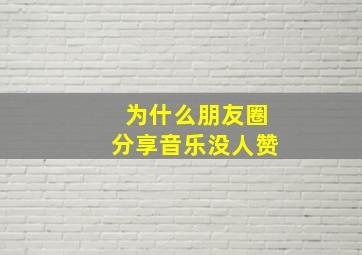 为什么朋友圈分享音乐没人赞