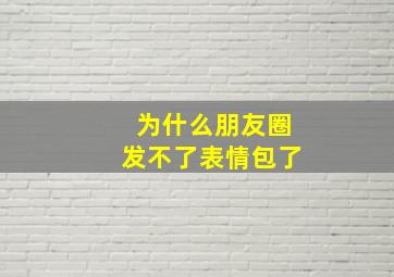 为什么朋友圈发不了表情包了