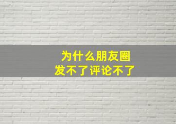 为什么朋友圈发不了评论不了