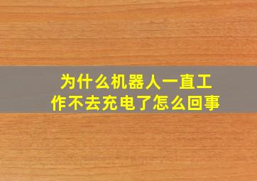 为什么机器人一直工作不去充电了怎么回事