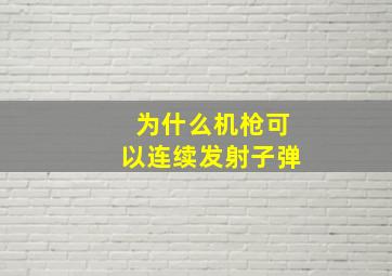 为什么机枪可以连续发射子弹