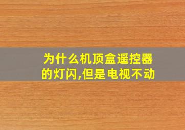 为什么机顶盒遥控器的灯闪,但是电视不动