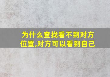 为什么查找看不到对方位置,对方可以看到自己