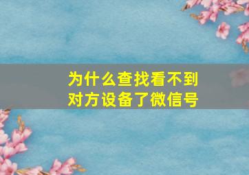 为什么查找看不到对方设备了微信号