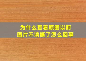 为什么查看原图以前图片不清晰了怎么回事