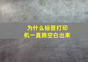 为什么标签打印机一直跳空白出来