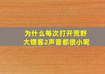 为什么每次打开荒野大镖客2声音都很小呢