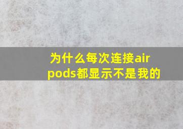 为什么每次连接airpods都显示不是我的