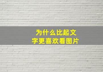 为什么比起文字更喜欢看图片