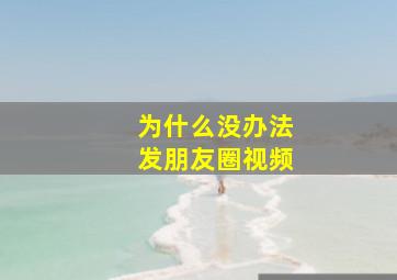 为什么没办法发朋友圈视频