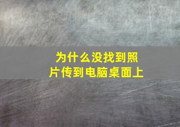 为什么没找到照片传到电脑桌面上