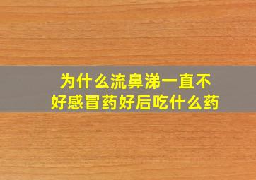 为什么流鼻涕一直不好感冒药好后吃什么药